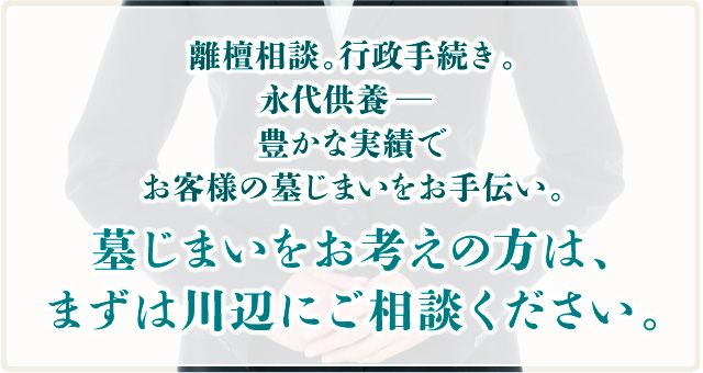 墓じまいをお考えの方は、まずは川辺にご相談ください。